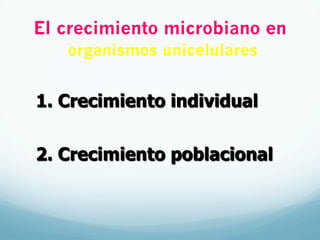El crecimiento microbiano en
organismos unicelulares
1.  Crecimiento individual
2.  Crecimiento poblacional
 
