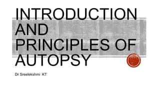 INTRODUCTION
AND
PRINCIPLES OF
AUTOPSY
Dr Sreelekshmi KT
 