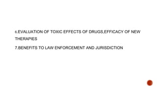 6.EVALUATION OF TOXIC EFFECTS OF DRUGS,EFFICACY OF NEW
THERAPIES
7.BENEFITS TO LAW ENFORCEMENT AND JURISDICTION
 
