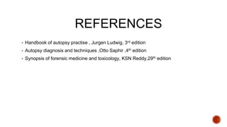 REFERENCES
▪ Handbook of autopsy practise , Jurgen Ludwig, 3rd edition
▪ Autopsy diagnosis and techniques ,Otto Saphir ,4th edition
▪ Synopsis of forensic medicine and toxicology, KSN Reddy,29th edition
 
