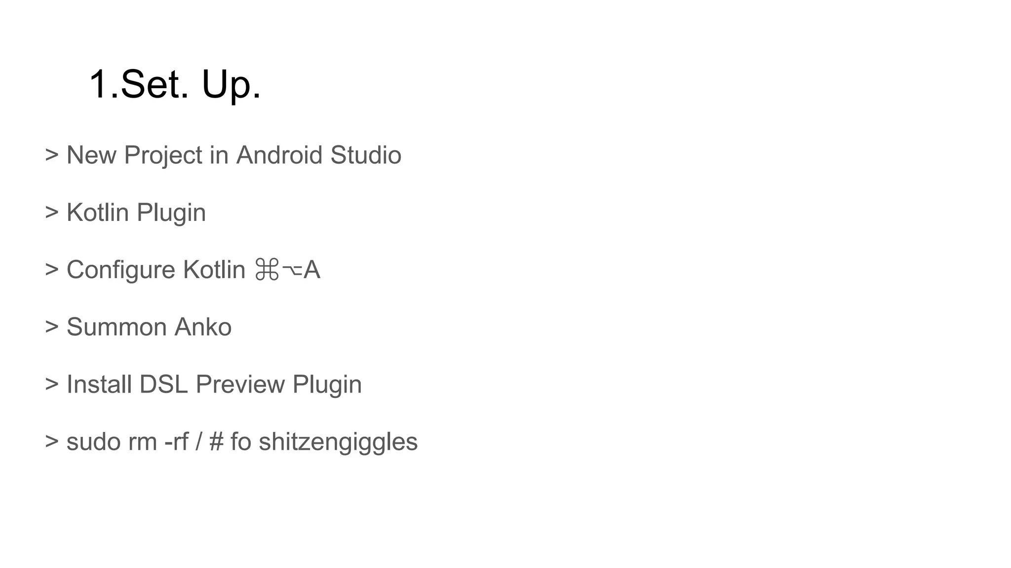 1.Set. Up.
> New Project in Android Studio
> Kotlin Plugin
> Configure Kotlin ⌘⌥A
> Summon Anko
> Install DSL Preview Plugin
> sudo rm -rf / # fo shitzengiggles
 