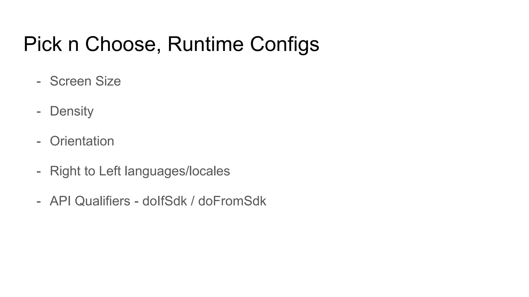 Pick n Choose, Runtime Configs
- Screen Size
- Density
- Orientation
- Right to Left languages/locales
- API Qualifiers - doIfSdk / doFromSdk
 