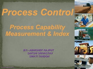 © 2008 Prentice Hall, Inc. S6 – 1
Process Control
Process Capability
Measurement & Index
BY:- ABHISHEK RAJPUTBY:- ABHISHEK RAJPUT
SAKSHI SRIVASTAVSAKSHI SRIVASTAV
SWATI TANDONSWATI TANDON
 