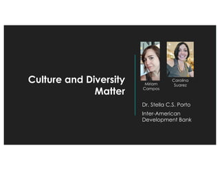 Culture and Diversity
Matter
Dr. Stella C.S. Porto
Inter-American
Development Bank
Carolina
SuarezMiriam
Campos
 