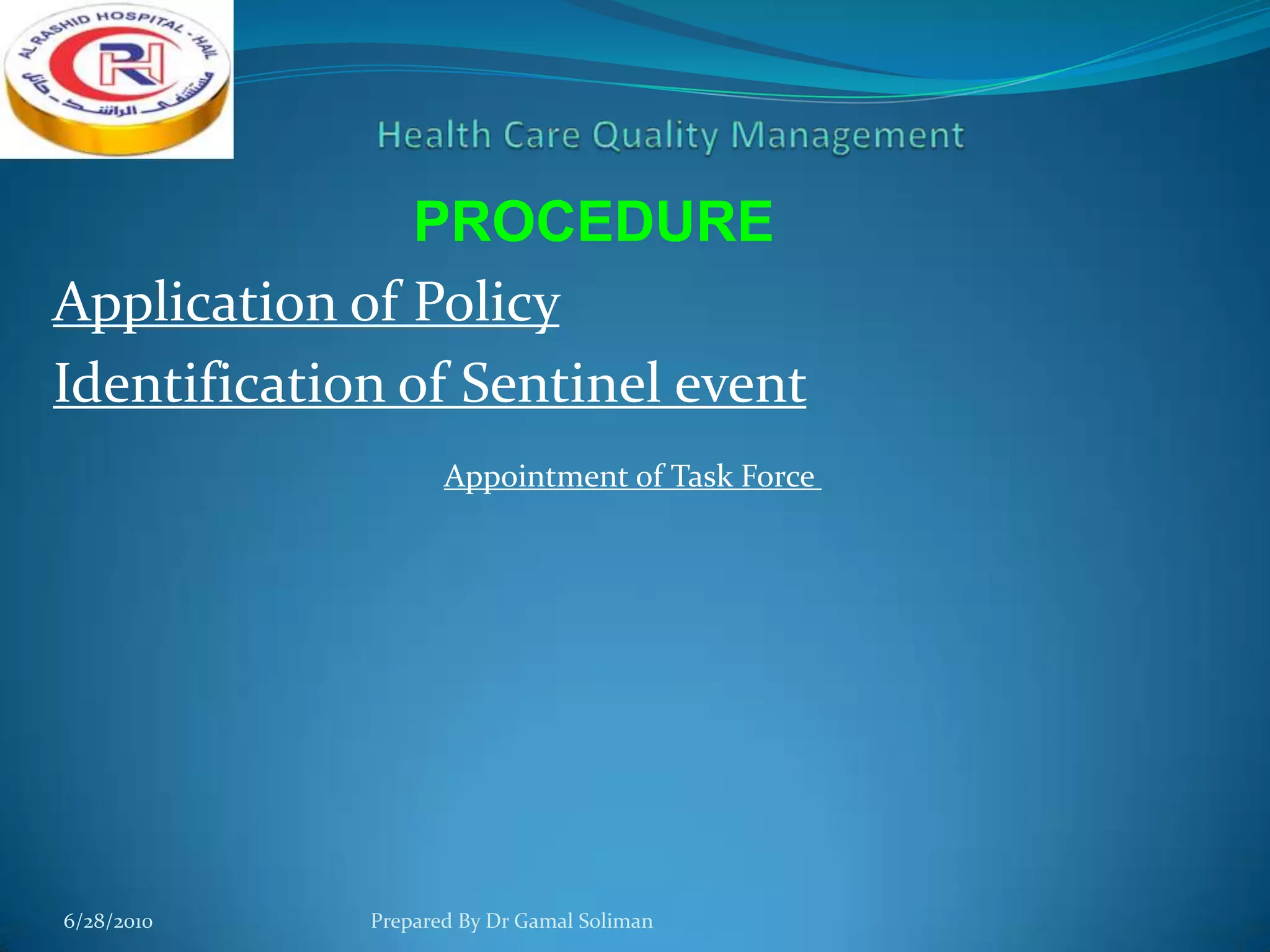 PROCEDURE
Application of Policy
Identification of Sentinel event
Appointment of Task Force

6/28/2010

Prepared By Dr Gamal Soliman

 