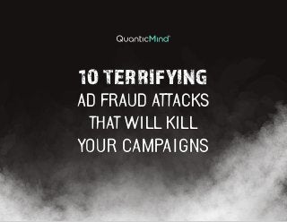 10 TERRIFYING
AD FRAUD ATTACKS
THAT WILL KILL
YOUR CAMPAIGNS
 