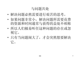 与问题共处 解决问题必然需要进行艰苦的思考。 如果问题非常小，解决问题所需要花费的资源和时间通常与获得的益处不相称 所以人们极易听任这种问题的存在或忽视它。 只有当问题闹大了，才会突然想要解决它。   