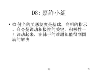 D8: 嘉許小組 ◎ 健全的奖惩制度是基础，高明的指示、命令是调动积极性的关键。积极性一旦调动起来，在棘手的难题都能得到圆满的解决 