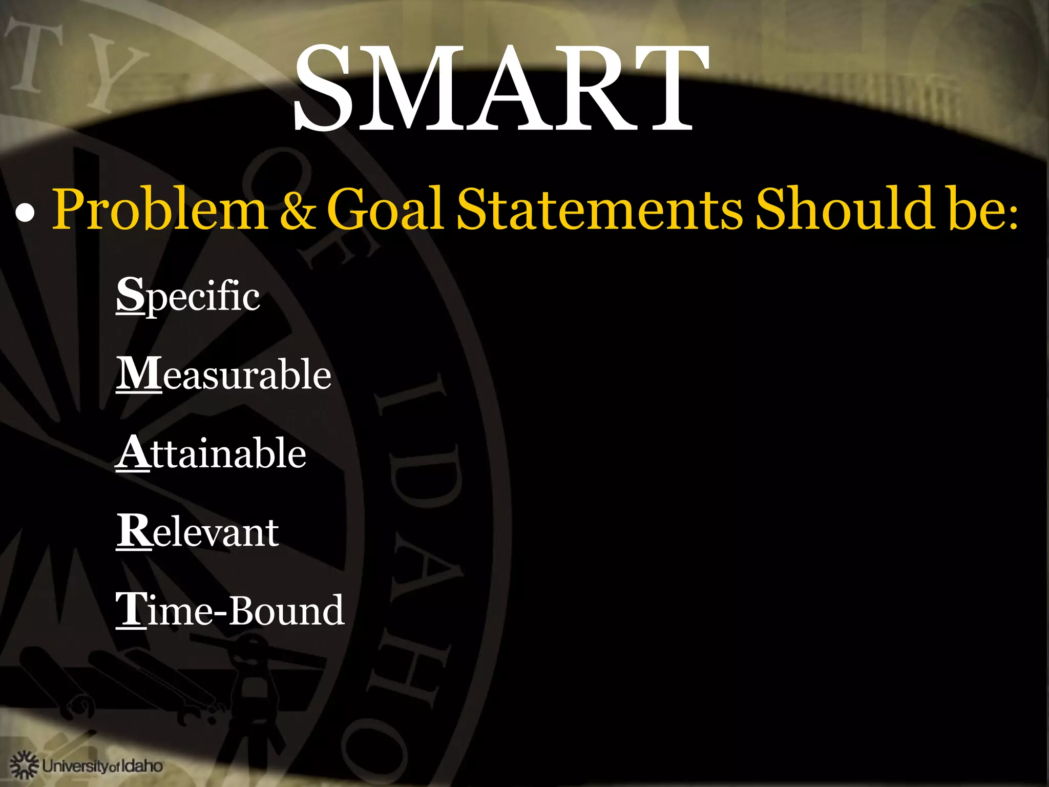 SMART Problem   &   Goal   Statements   Should   be : S pecific M easurable A ttainable R elevant T ime-Bound 