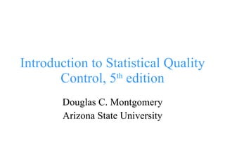 Introduction to Statistical Quality Control, 5 th  edition Douglas C. Montgomery Arizona State University 