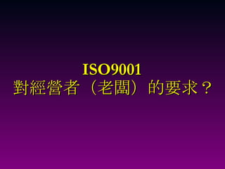 ISO9001  對經營者（老闆）的要求？ 
