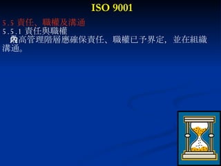 ISO 9001 5.5 責任、職權及溝通  5.5.1 責任與職權 最高管理階層應確保責任、職權已予界定，並在組織內 溝通。 
