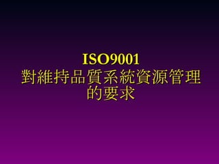 ISO9001 對維持品質系統資源管理 的要求 