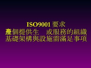 ISO9001 要求 一個提供生產或服務的組織基礎架構與設施需滿足事項 