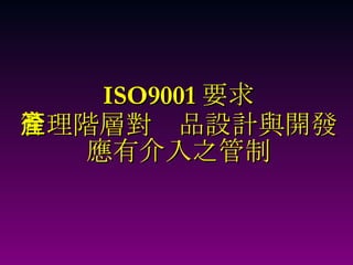 ISO9001 要求 管理階層對產品設計與開發應有介入之管制 