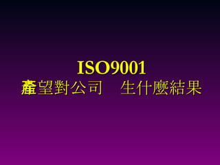 ISO9001 希望對公司產生什麼結果 