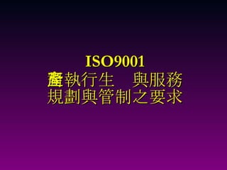 ISO9001 對執行生產與服務 規劃與管制之要求 