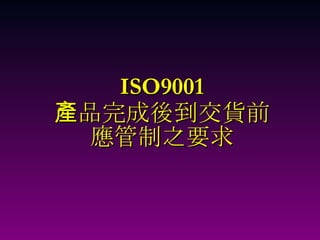 ISO9001 產品完成後到交貨前 應管制之要求 
