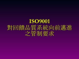 ISO9001 對回饋品質系統向前邁進 之管制要求 