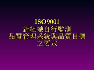 ISO9001 對組織自行監測 品質管理系統與品質目標 之要求 