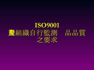 ISO9001 對組織自行監測產品品質 之要求 