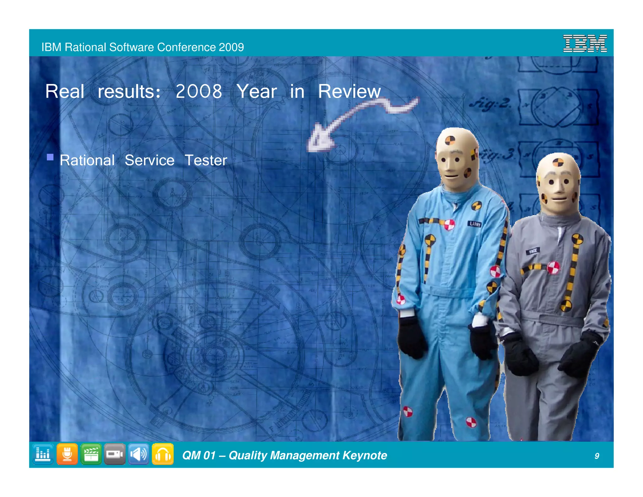 IBM Rational Software Conference 2009



Real results: 2008 Year in Review

   Rational Service Tester




                         QM 01 – Quality Management Keynote   9
 