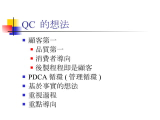 QC  的想法 顧客第一 品質第一 消費者導向 後製程程即是顧客 PDCA 循環 ( 管理循環 ) 基於事實的想法 重視過程 重點導向 