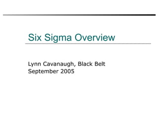 Six Sigma Overview Lynn Cavanaugh, Black Belt September 2005 