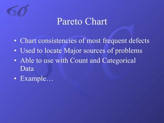 Pareto Chart Chart consistencies of most frequent defects Used to locate Major sources of problems Able to use with Count and Categorical Data Example… 6σ 