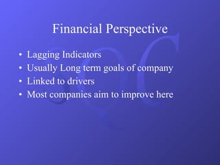 Financial Perspective Lagging Indicators Usually Long term goals of company Linked to drivers Most companies aim to improve here 