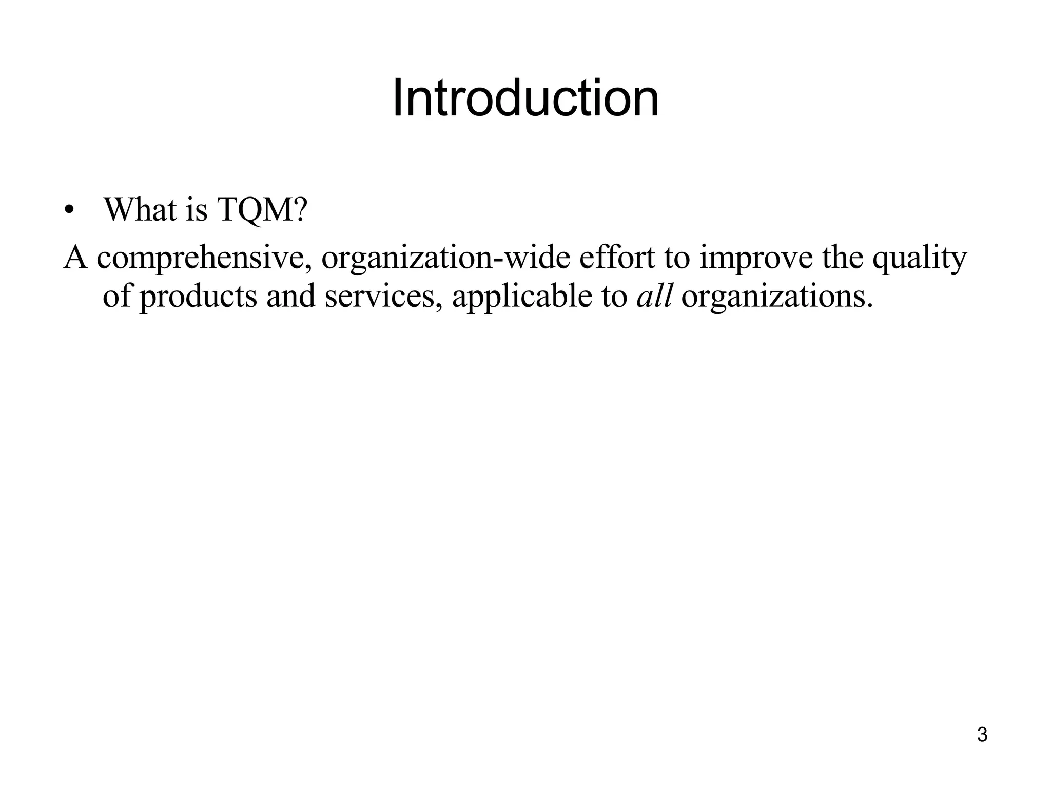 Introduction What is TQM? A comprehensive, organization-wide effort to improve the quality of products and services, applicable to  all  organizations. 