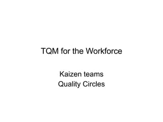 TQM for the Workforce Kaizen teams Quality Circles 