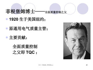 菲根堡姆博士—— 全面质量控制之父 1920 生于美国纽约； 原通用电气质量主管； 主要贡献： 全面质量控制 之父即 TQC ； 