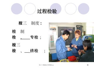 双三检制度 : 三检制 自检 、  专检； 双三检 首检、   、终检； 过程检验 