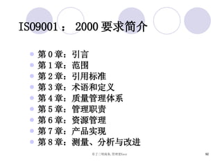 ISO9001 ： 2000 要求简介 第 0 章：引言 第 1 章：范围 第 2 章：引用标准 第 3 章：术语和定义 第 4 章：质量管理体系 第 5 章：管理职责 第 6 章：资源管理 第 7 章：产品实现 第 8 章：测量、分析与改进 