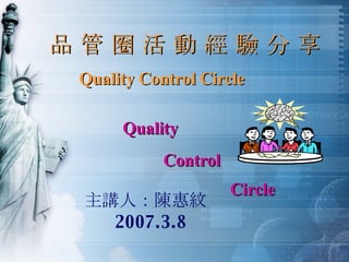 品 管 圈 活 動 經 驗 分 享 主講人：陳惠紋 2007.3.8 Quality Control Circle Quality  Control Circle 
