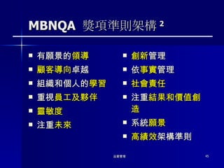 MBNQA  獎項準則架構 2 有願景的 領導 顧客導向 卓越 組織和個人的 學習 重視 員工及夥伴 靈敏度 注重 未來 創新 管理 依 事實 管理 社會責任 注重 結果和價值創造 系統 願景 高績效 架構準則 
