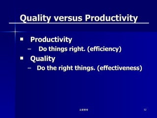Quality versus Productivity  Productivity Do things right. (efficiency) Quality Do the right things. (effectiveness)  