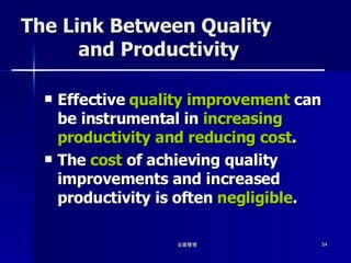 The Link Between Quality   and Productivity Effective  quality improvement  can be instrumental in  increasing productivity and reducing cost . The  cost  of achieving quality improvements and increased productivity is often  negligible . 