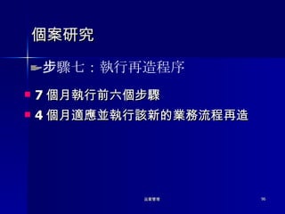 個案研究 7 個月執行前六個步驟 4 個月適應並執行該新的業務流程再造 步驟七：執行再造程序 