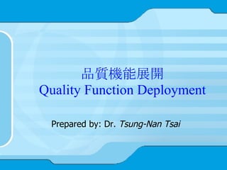 品質機能展開 Quality Function Deployment Prepared by: Dr.  Tsung-Nan Tsai 
