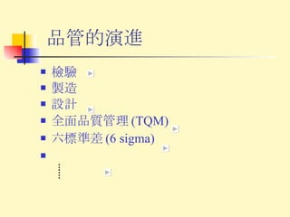 檢驗 製造 設計 全面品質管理 (TQM) 六標準差 (6 sigma) 品管的演進 …… 