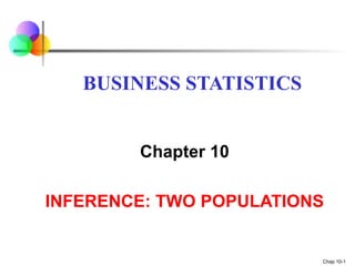 Chap 10-1
Chapter 10
INFERENCE: TWO POPULATIONS
BUSINESS STATISTICS
 