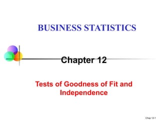 Chap 12-1
Chapter 12
Tests of Goodness of Fit and
Independence
BUSINESS STATISTICS
 