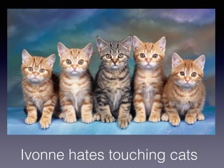 Ivonne hates touching cats
 