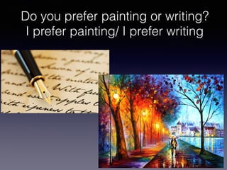 Do you prefer painting or writing?
I prefer painting/ I prefer writing
 