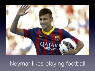 Neymar likes playing football
 