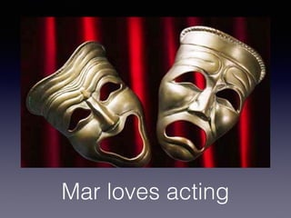 Mar loves acting
 