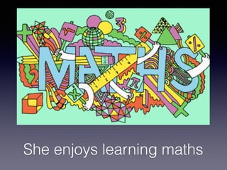 She enjoys learning maths
 