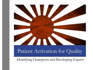 Patient Activation for Quality
Identifying Champions and Developing Experts
 